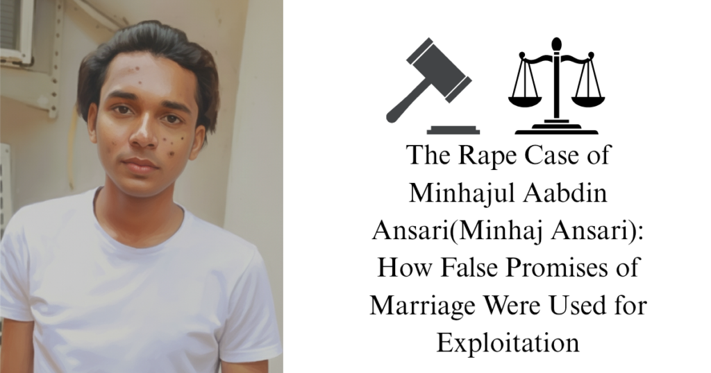 The Rape Case of Minhajul Aabdin Ansari(Minhaj Ansari): How False Promises of Marriage Were Used for Exploitation