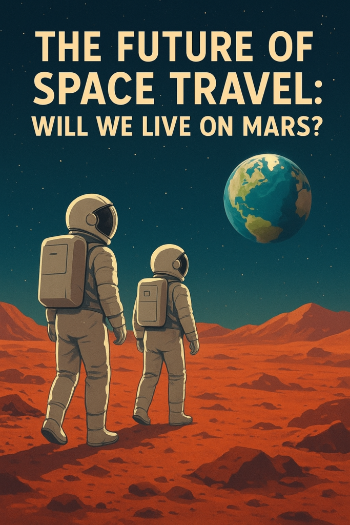 The Future of Space Travel: Will We Live on Mars?